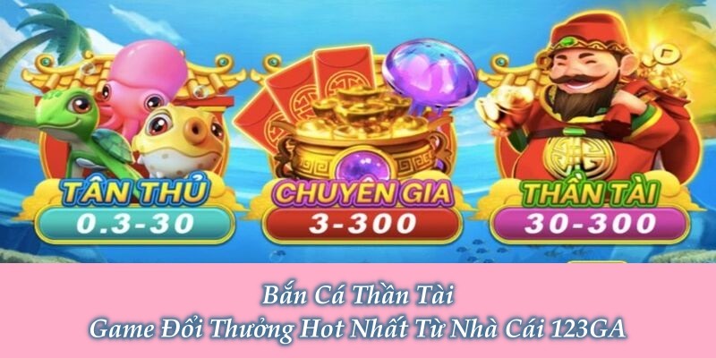 Bắn Cá Thần Tài – Game Đổi Thưởng Hot Nhất Từ Nhà Cái 123GA