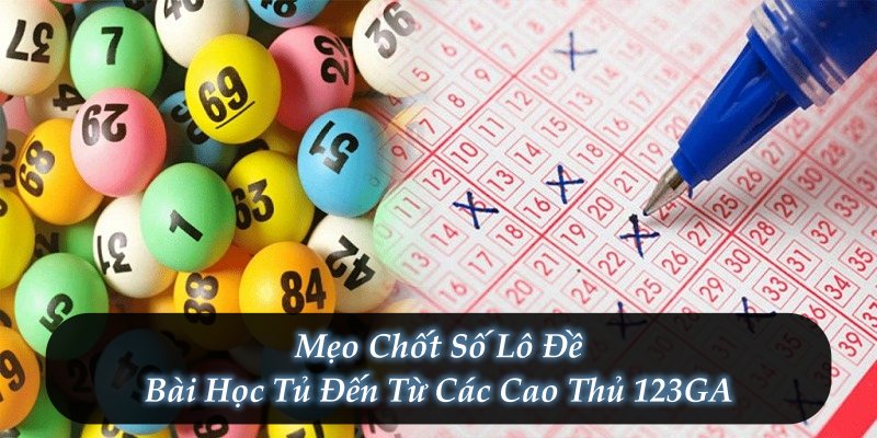 Mẹo Chốt Số Lô Đề - Bài Học Tủ Đến Từ Các Cao Thủ 123GA